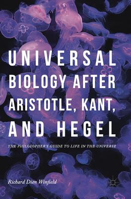Universal Biology After Aristotle, Kant, and Hegel: The Philosopher's Guide to Life in the Universe By Richard Dien Winfield Cover Image