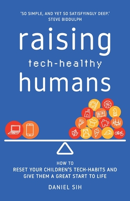 Raising Tech-Healthy Humans: How to reset your children's tech-habits and give them a great start to life By Daniel Sih Cover Image