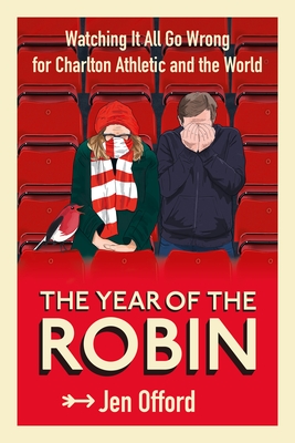 The Year of the Robin: Watching It All Go Wrong for Charlton Athletic and the World By Jen Offord Cover Image