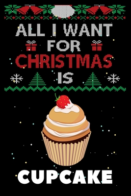 All I Want For Christmas Is Cupcakes: Cupcakes lovers Appreciation gifts for Xmas, Funny Cupcakes Christmas Notebook / Thanksgiving & Christmas Gift Cover Image