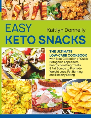 Easy Keto Snacks: The Ultimate Low-Carb Cookbook with Best Collection of Quick Ketogenic Appetizers, Energy Boosting Treats & Fat Bombs By Kaitlyn Donnelly Cover Image