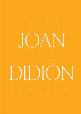 Joan Didion: What She Means By Joan Didion, Hilton Als (Editor), Connie Butler (Editor) Cover Image