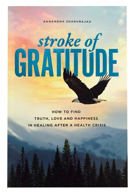 Stroke of Gratitude: How to Find Truth, Love and Happiness in Healing After a Health Crisis By Aanandha Sharurajah Cover Image
