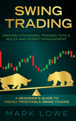 Swing Trading: A Beginner's Guide to Highly Profitable Swing Trades - Proven Strategies, Trading Tools, Rules, and Money Management By Mark Lowe Cover Image