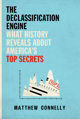 The Declassification Engine: What History Reveals About America's Top Secrets By Matthew Connelly Cover Image