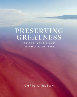 Preserving Greatness: Great Salt Lake in Photographs By Chris Carlson (Photographer) Cover Image