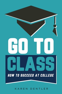 Go to Class: How to Succeed at College By Karen Dentler Cover Image