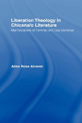 Liberation Theology in Chicana/O Literature: Manifestations of Feminist and Gay Identities (Latino Communities: Emerging Voices - Political) By Alma Rosa Alvarez Cover Image