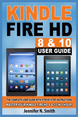 Kindle Fire HD 8 & 10 Guide: The Complete User Guide With Step-by-Step Instructions. Master Your Kindle Fire HD 8 & 10 in 1 Hour! Cover Image