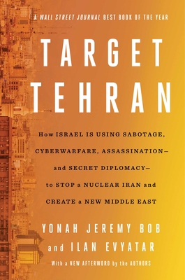 Target Tehran: How Israel Is Using Sabotage, Cyberwarfare, Assassination – and Secret Diplomacy – to Stop a Nuclear Iran and Create a New Middle East Cover Image