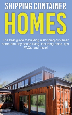 Shipping Container Homes: The best guide to building a shipping container home and tiny house living, including plans, tips, FAQs, and more! By Damon Jones Cover Image