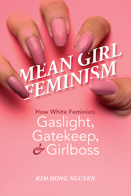 Mean Girl Feminism : How White Feminists Gaslight, Gatekeep, and Girlboss (Feminist Media Studies)