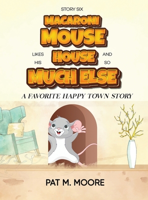 MACARONI MOUSE LIKES HIS HOUSE AND SO MUCH ELSE (Welcome to Happy Town Book 6) Cover Image