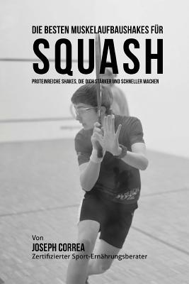 Die besten Muskelaufbaushakes fur Squash: Proteinreiche Shakes, die dich starker und schneller machen By Correa (Zertifizierter Sport-Ernahrungsb Cover Image