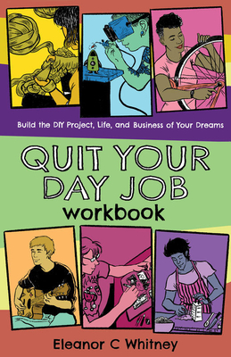 Quit Your Day Job Workbook: Building the DIY Project, Life, and Business of Your Dreams (Good Life) By Eleanor C. Whitney Cover Image