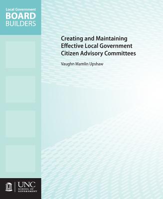 Creating and Maintaining Effective Local Government Citizen Advisory Committees (Local Government Board Builders) By Vaughn M. Upshaw Cover Image