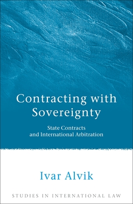 Contracting with Sovereignty: State Contracts and International Arbitration (Studies in International Law #31)