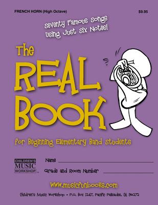The Real Book for Beginning Elementary Band Students (French Horn - High Octave): Seventy Famous Songs Using Just Six Notes By Larry E. Newman Cover Image