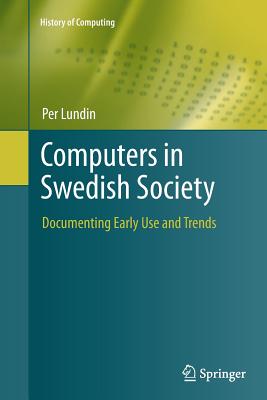 Computers in Swedish Society: Documenting Early Use and Trends (History of Computing) By Per Lundin Cover Image