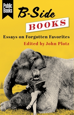 B-Side Books: Essays on Forgotten Favorites (Public Books)