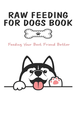 Raw Feeding For Dogs Book_ Feeding Your Best Friend Better: Raw Feeding For Dogs