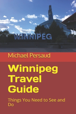 Winnipeg Travel Guide: Things You Need to See and Do By Michael Persaud Cover Image