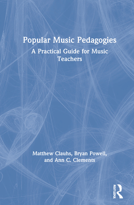 Popular Music Pedagogies: A Practical Guide for Music Teachers By Matthew Clauhs, Bryan Powell, Ann C. Clements Cover Image