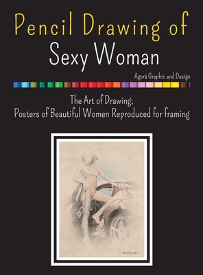 Pencil Drawing of Sexy Woman: he Art of Drawing; Posters of Beautiful Women Reproduced for framing By Agorà Graphic and Design Cover Image