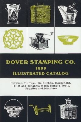 Dover Stamping Co. Illustrated Catalog, 1869: Tinware, Tin Toys, Tin Kitchen, Household, Toilet and Brittania Ware, Tinners' Tools, Supplies, and Mach Cover Image