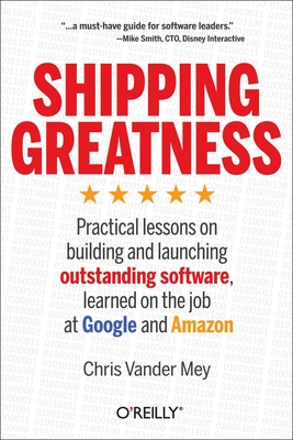 Shipping Greatness: Practical Lessons on Building and Launching Outstanding Software, Learned on the Job at Google and Amazon By Chris Vander Mey Cover Image