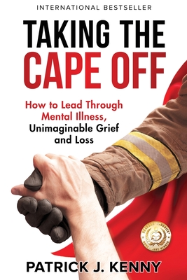 Taking the Cape Off: How to Lead Through Mental Illness, Unimaginable Grief and Loss