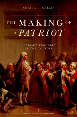 The Making of a Patriot: Benjamin Franklin at the Cockpit (Critical Historical Encounters) By Sheila L. Skemp Cover Image