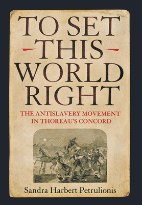 To Set This World Right: The Antislavery Movement in Thoreau's Concord By Sandra Harbert Petrulionis Cover Image