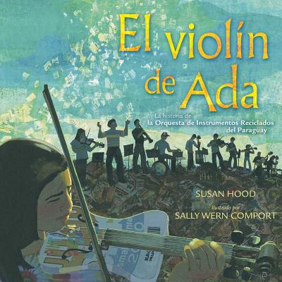 El violín de Ada (Ada's Violin): La historia de la Orquesta de Instrumentos Reciclados del Paraguay By Susan Hood, Sally Wern Comport (Illustrator), Shelley McConnell (Translated by) Cover Image