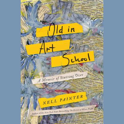 Old in Art School: A Memoir of Starting Over By Nell Painter (Read by) Cover Image