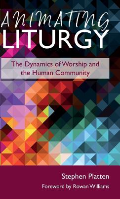 Animating Liturgy: The Dynamics of Worship and the Human Community By Stephen Platten, Rowan Williams (Foreword by), Paul Bradshaw (Foreword by) Cover Image