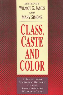 Class, Caste and Color: A Social and Economic History of the South African Western Cape By Wilmot James (Editor) Cover Image