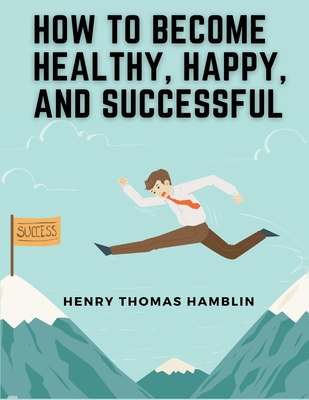 How to Become Healthy, Happy, and Successful: Within You is the Power Cover Image