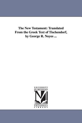 The New Testament: Translated From the Greek Text of Tischendorf, by George R. Noyes ... Cover Image