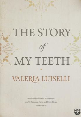 The Story of My Teeth By Valeria Luiselli, Christina Macsweeney (Translator), Armando Duran (Read by) Cover Image