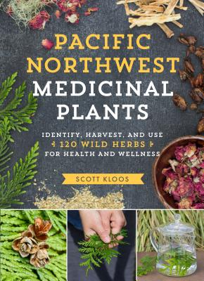 Pacific Northwest Medicinal Plants: Identify, Harvest, and Use 120 Wild Herbs for Health and Wellness (Medicinal Plants Series) By Scott Kloos Cover Image