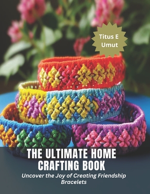 The Ultimate Home Crafting Book: Uncover the Joy of Creating Friendship  Bracelets (Paperback)