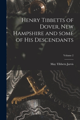 Henry Tibbetts of Dover, New Hampshire and Some of His Descendants; Volume 2 By May Tibbetts 1864- Jarvis Cover Image
