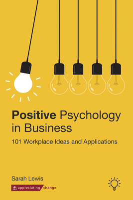 Positive Psychology in Business: 101 Workplace Ideas and Applications