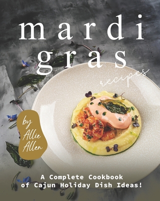Mardi Gras Recipes: A Complete Cookbook of Cajun Holiday Dish Ideas! By Allie Allen Cover Image