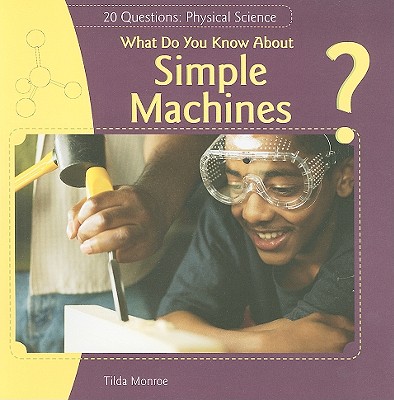 What Do You Know about Simple Machines? (20 Questions: Physical Science) By Tilda Monroe Cover Image