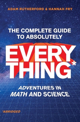 The Complete Guide to Absolutely Everything (Abridged): Adventures in Math and Science By Adam Rutherford, Hannah Fry Cover Image