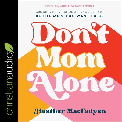 Don't Mom Alone: Growing the Relationships You Need to Be the Mom You Want to Be By Heather Macfadyen, Heather Macfadyen (Read by) Cover Image