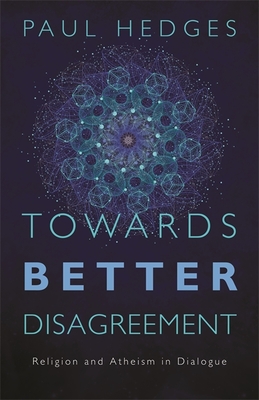 Towards Better Disagreement: Religion and Atheism in Dialogue By Paul Hedges Cover Image