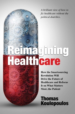 Reimagining Healthcare: How the Smartsourcing Revolution Will Drive the Future of Healthcare and Refocus It on What Matters Most, the Patient Cover Image